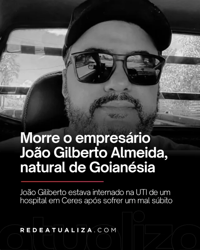 O empresário João Gilberto Almeida, natural de Goianésia, morreu na noite deste sábado (17)